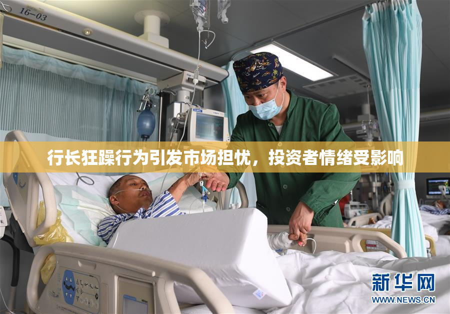 行长狂躁行为引发市场担忧，投资者情绪受影响