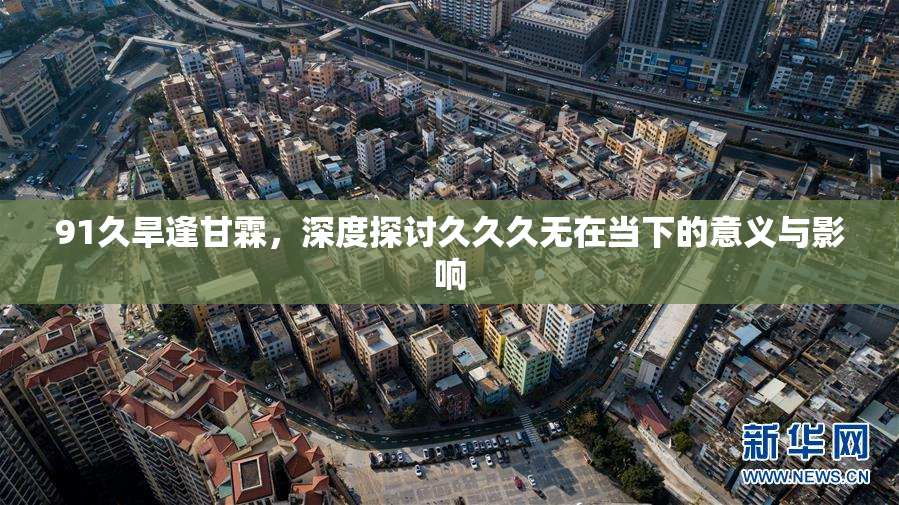 91久旱逢甘霖，深度探讨久久久无在当下的意义与影响