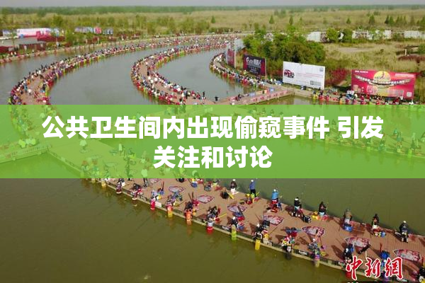 公共卫生间内出现偷窥事件 引发关注和讨论