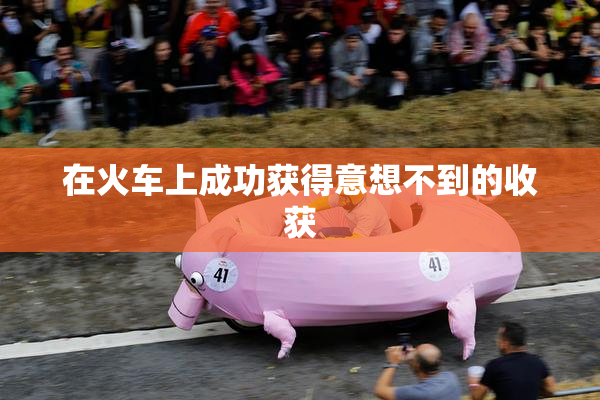 在火车上成功获得意想不到的收获