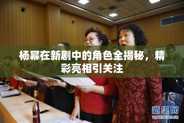 杨幂在新剧中的角色全揭秘，精彩亮相引关注