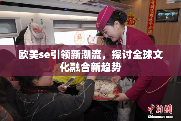 欧美se引领新潮流，探讨全球文化融合新趋势