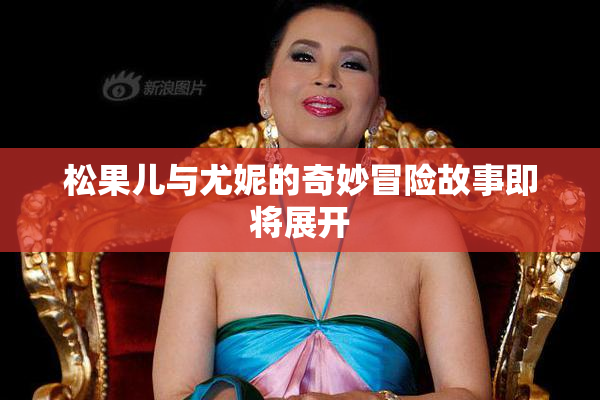 松果儿与尤妮的奇妙冒险故事即将展开