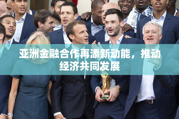 亚洲金融合作再添新动能，推动经济共同发展