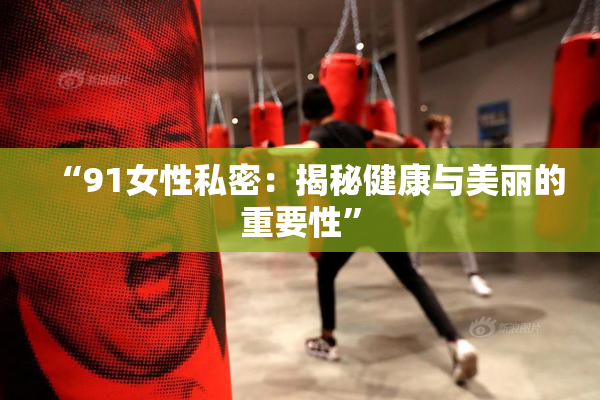 “91女性私密：揭秘健康与美丽的重要性”