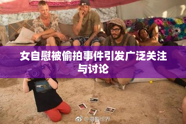 女自慰被偷拍事件引发广泛关注与讨论