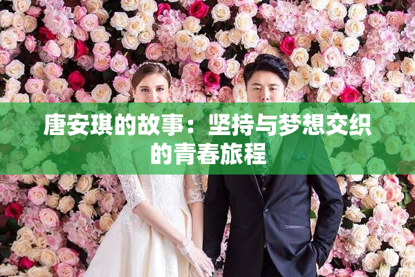 唐安琪的故事：坚持与梦想交织的青春旅程