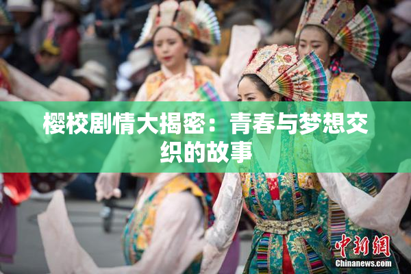 樱校剧情大揭密：青春与梦想交织的故事