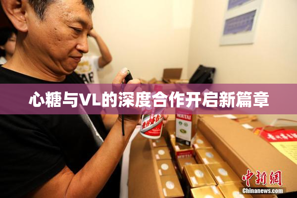 心糖与VL的深度合作开启新篇章
