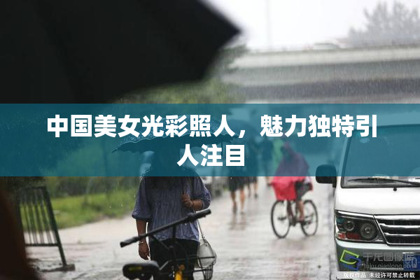 中国美女光彩照人，魅力独特引人注目