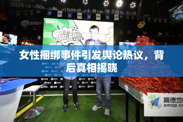 女性捆绑事件引发舆论热议，背后真相揭晓