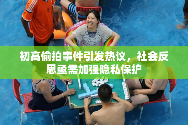 初高偷拍事件引发热议，社会反思亟需加强隐私保护