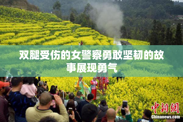 双腿受伤的女警察勇敢坚韧的故事展现勇气