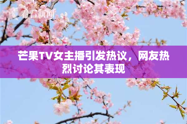 芒果TV女主播引发热议，网友热烈讨论其表现