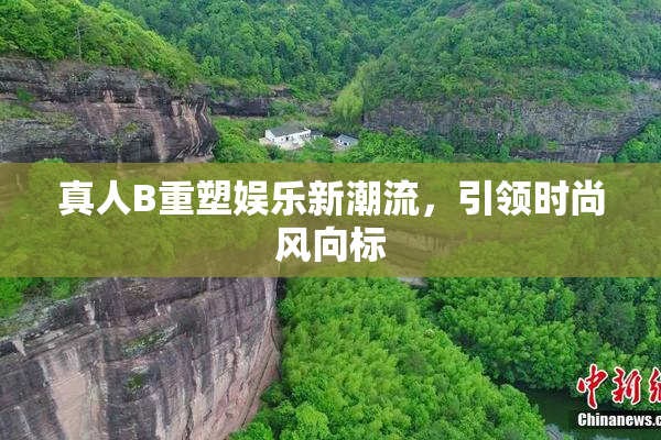 真人B重塑娱乐新潮流，引领时尚风向标