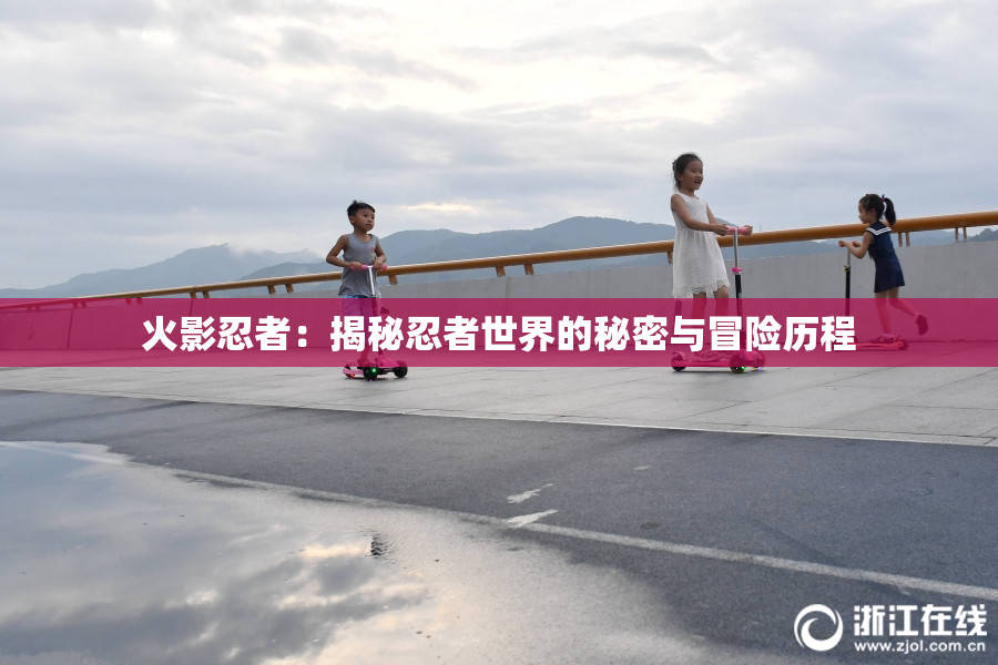 火影忍者：揭秘忍者世界的秘密与冒险历程