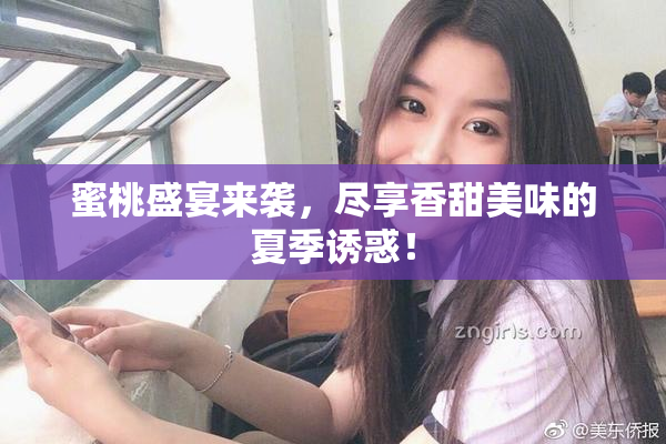 蜜桃盛宴来袭，尽享香甜美味的夏季诱惑！