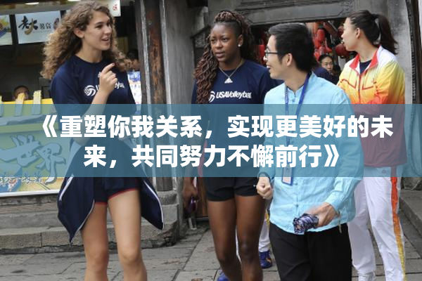 《重塑你我关系，实现更美好的未来，共同努力不懈前行》