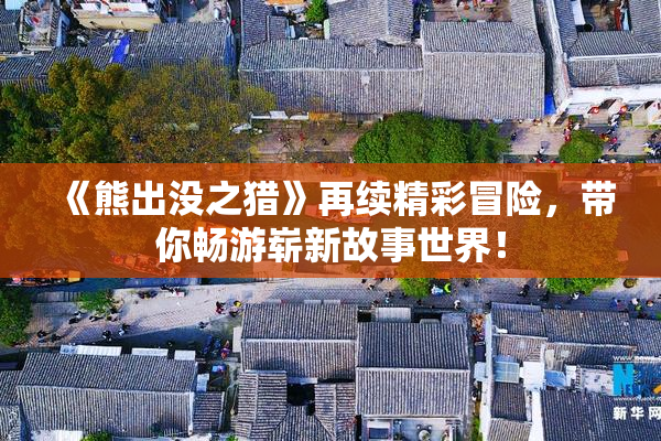 《熊出没之猎》再续精彩冒险，带你畅游崭新故事世界！