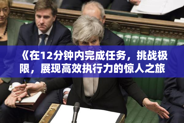 《在12分钟内完成任务，挑战极限，展现高效执行力的惊人之旅》