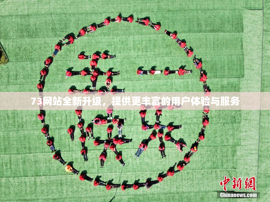73网站全新升级，提供更丰富的用户体验与服务