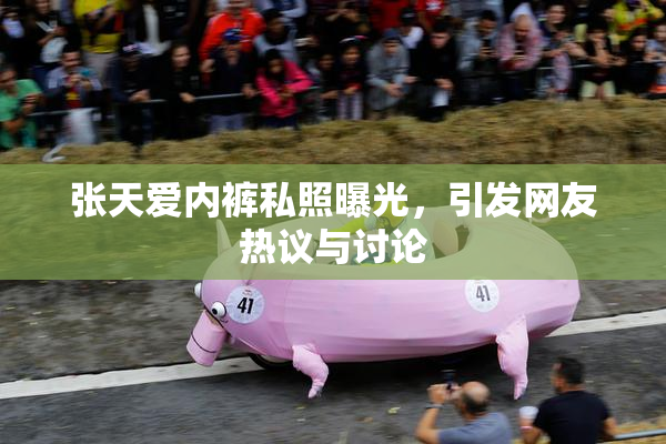 张天爱内裤私照曝光，引发网友热议与讨论