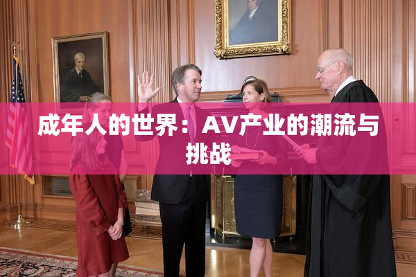 成年人的世界：AV产业的潮流与挑战