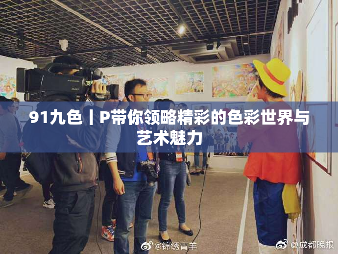 91九色丨P带你领略精彩的色彩世界与艺术魅力