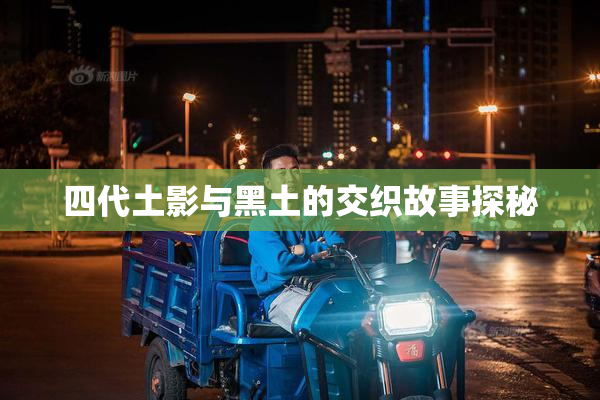 四代土影与黑土的交织故事探秘
