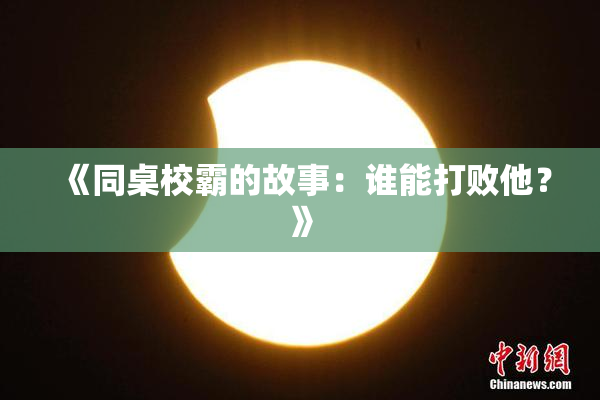 《同桌校霸的故事：谁能打败他？》