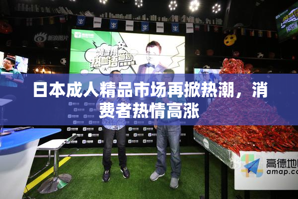 日本成人精品市场再掀热潮，消费者热情高涨