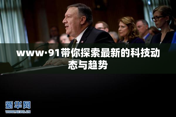 www·91带你探索最新的科技动态与趋势