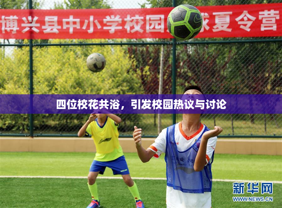 四位校花共浴，引发校园热议与讨论