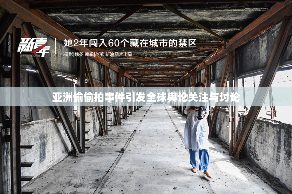 亚洲偷偷拍事件引发全球舆论关注与讨论