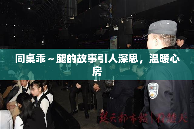 同桌乖～腿的故事引人深思，温暖心房