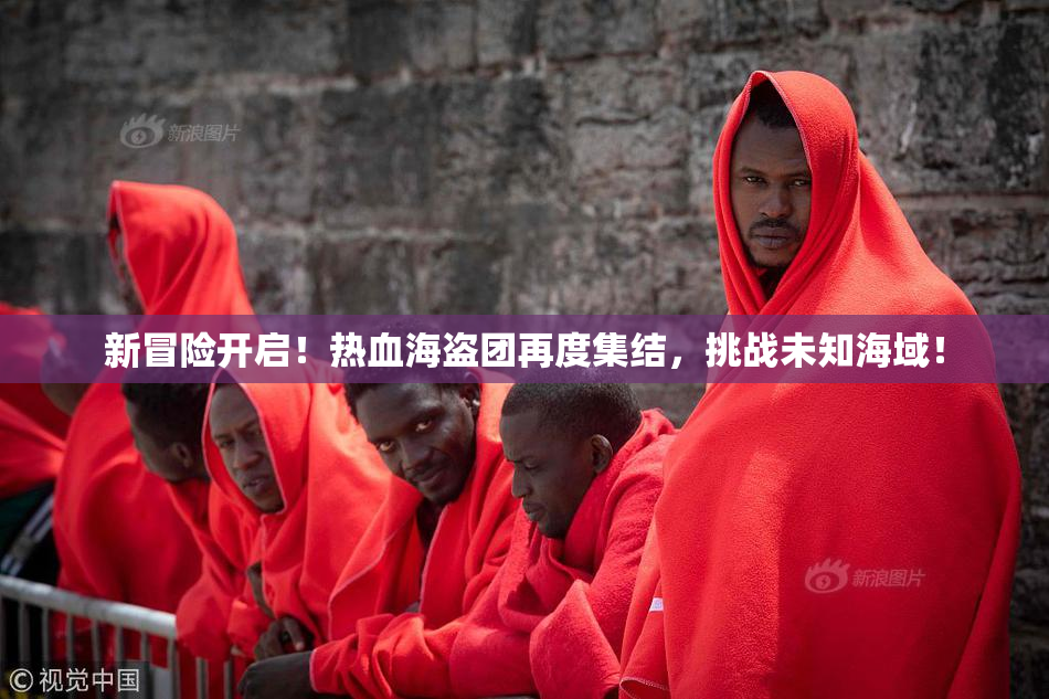 新冒险开启！热血海盗团再度集结，挑战未知海域！