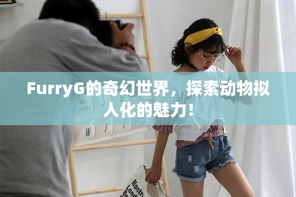 FurryG的奇幻世界，探索动物拟人化的魅力！