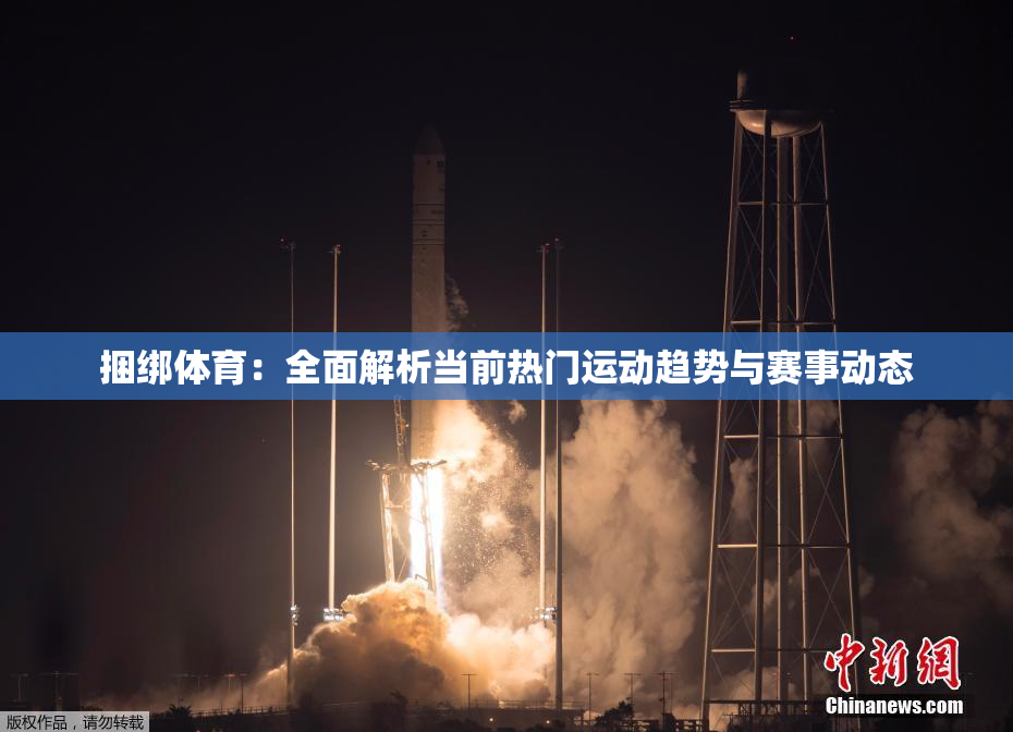 捆绑体育：全面解析当前热门运动趋势与赛事动态