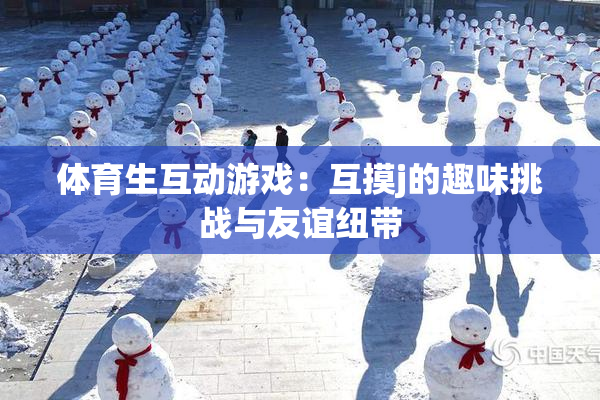 体育生互动游戏：互摸j的趣味挑战与友谊纽带