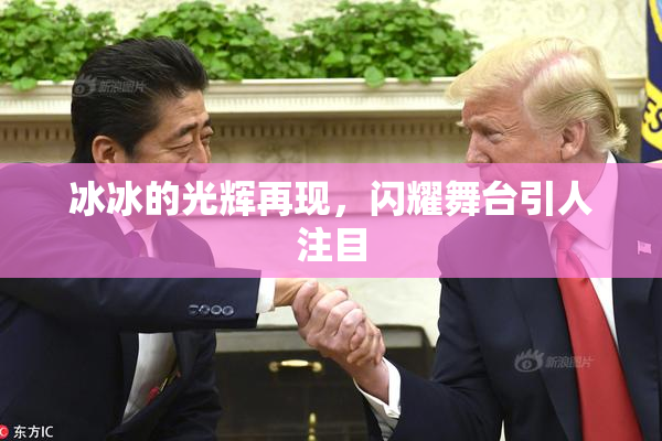 冰冰的光辉再现，闪耀舞台引人注目