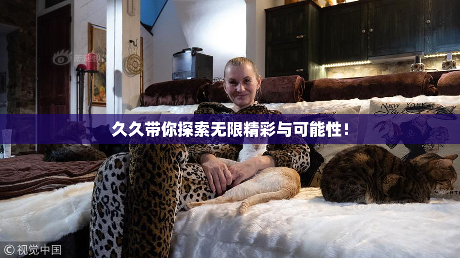 久久带你探索无限精彩与可能性！