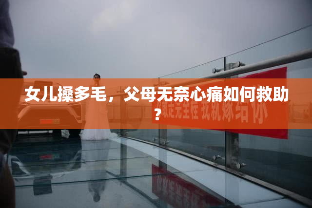 女儿搡多毛，父母无奈心痛如何救助？
