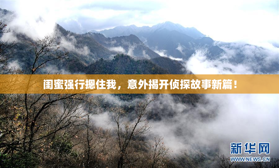 闺蜜强行摁住我，意外揭开侦探故事新篇！