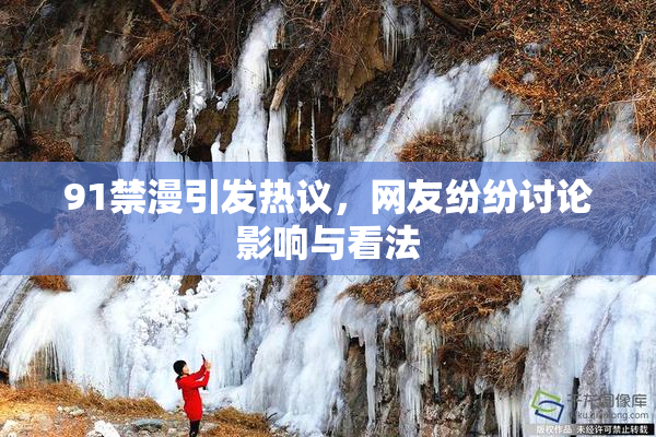 91禁漫引发热议，网友纷纷讨论影响与看法