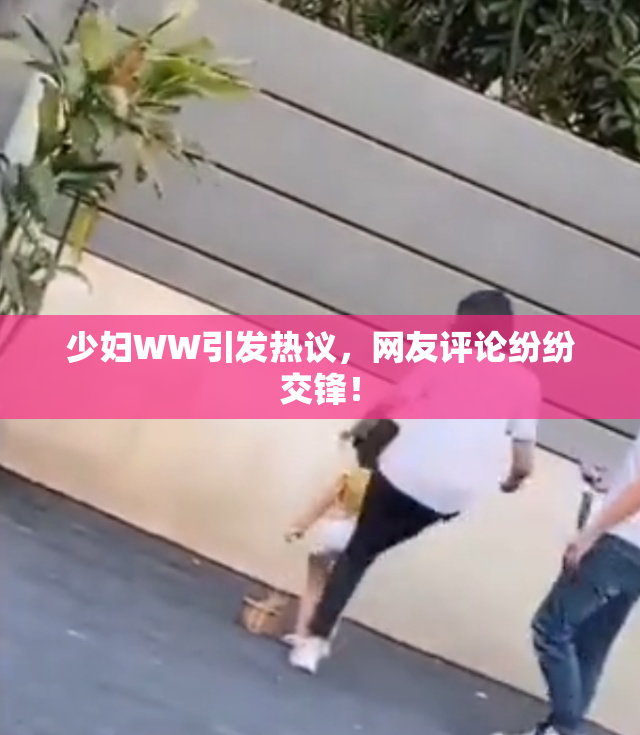 少妇WW引发热议，网友评论纷纷交锋！