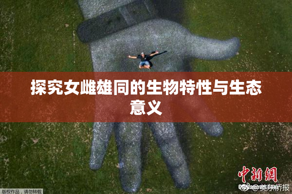 探究女雌雄同的生物特性与生态意义