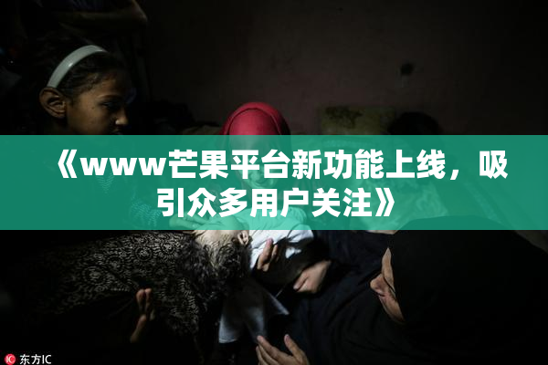 《www芒果平台新功能上线，吸引众多用户关注》