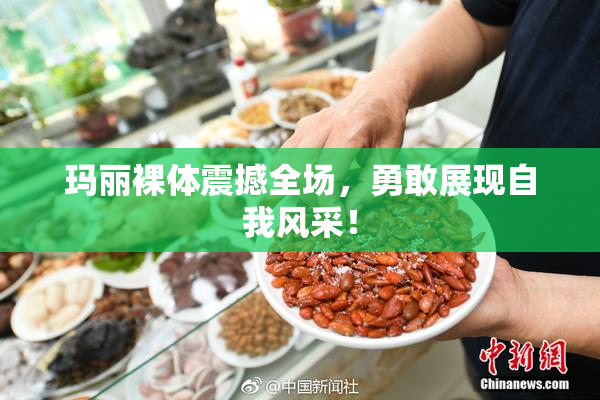 玛丽裸体震撼全场，勇敢展现自我风采！