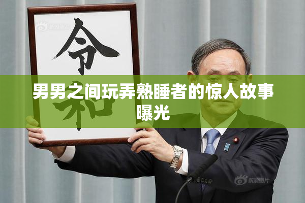男男之间玩弄熟睡者的惊人故事曝光
