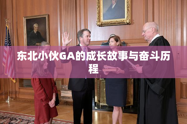 东北小伙GA的成长故事与奋斗历程